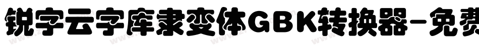 锐字云字库隶变体GBK转换器字体转换