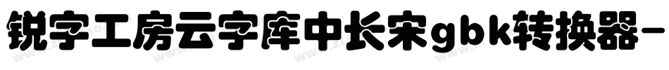 锐字工房云字库中长宋gbk转换器字体转换