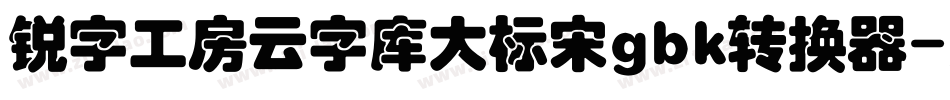 锐字工房云字库大标宋gbk转换器字体转换