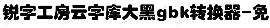 锐字工房云字库大黑gbk转换器字体转换