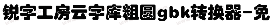 锐字工房云字库粗圆gbk转换器字体转换