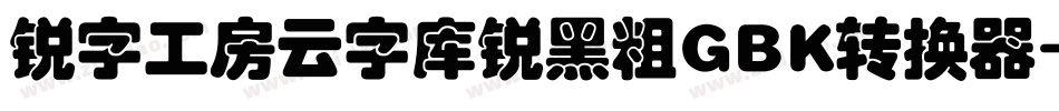 锐字工房云字库锐黑粗GBK转换器字体转换