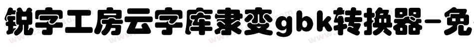 锐字工房云字库隶变gbk转换器字体转换