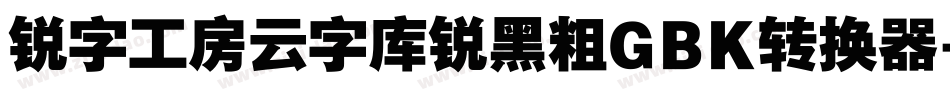 锐字工房云字库锐黑粗GBK转换器字体转换