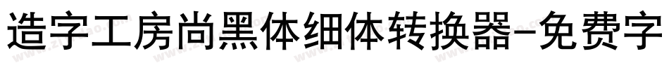 造字工房尚黑体细体转换器字体转换