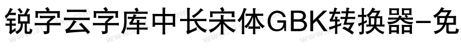 锐字云字库中长宋体GBK转换器字体转换