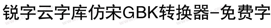锐字云字库仿宋GBK转换器字体转换