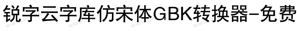 锐字云字库仿宋体GBK转换器字体转换
