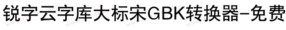 锐字云字库大标宋GBK转换器字体转换