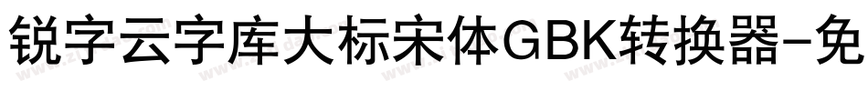 锐字云字库大标宋体GBK转换器字体转换