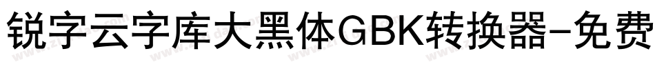 锐字云字库大黑体GBK转换器字体转换
