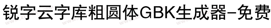 锐字云字库粗圆体GBK生成器字体转换