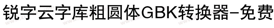 锐字云字库粗圆体GBK转换器字体转换