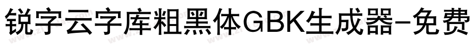 锐字云字库粗黑体GBK生成器字体转换