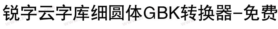 锐字云字库细圆体GBK转换器字体转换