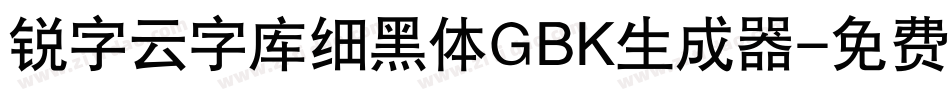 锐字云字库细黑体GBK生成器字体转换