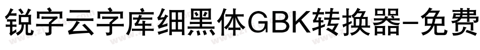 锐字云字库细黑体GBK转换器字体转换