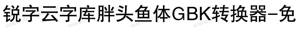 锐字云字库胖头鱼体GBK转换器字体转换