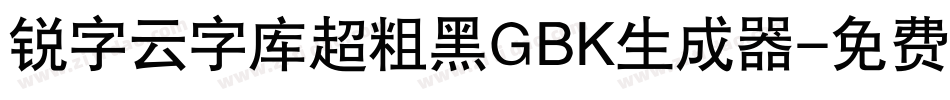 锐字云字库超粗黑GBK生成器字体转换