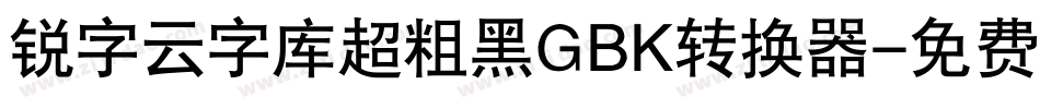 锐字云字库超粗黑GBK转换器字体转换