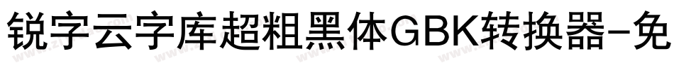 锐字云字库超粗黑体GBK转换器字体转换