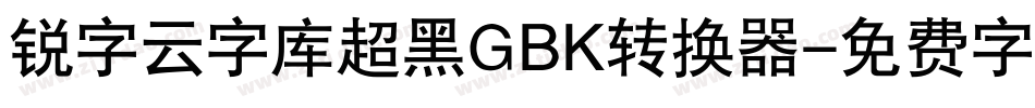 锐字云字库超黑GBK转换器字体转换