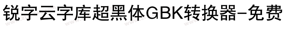 锐字云字库超黑体GBK转换器字体转换