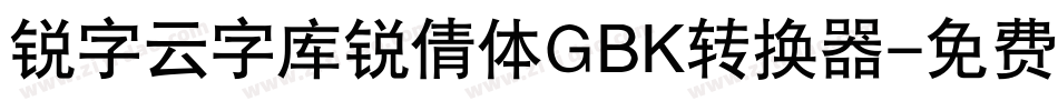 锐字云字库锐倩体GBK转换器字体转换