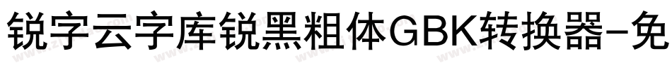 锐字云字库锐黑粗体GBK转换器字体转换