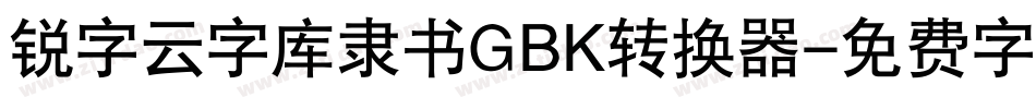锐字云字库隶书GBK转换器字体转换