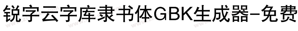 锐字云字库隶书体GBK生成器字体转换