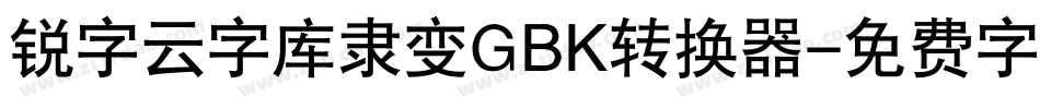 锐字云字库隶变GBK转换器字体转换