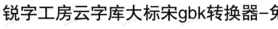 锐字工房云字库大标宋gbk转换器字体转换