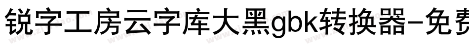 锐字工房云字库大黑gbk转换器字体转换