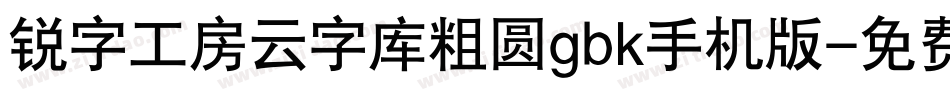 锐字工房云字库粗圆gbk手机版字体转换