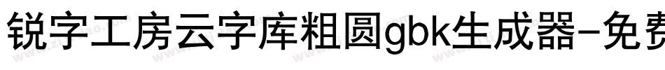 锐字工房云字库粗圆gbk生成器字体转换