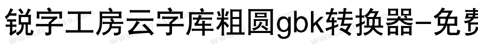 锐字工房云字库粗圆gbk转换器字体转换