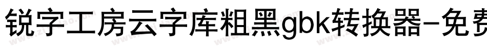 锐字工房云字库粗黑gbk转换器字体转换