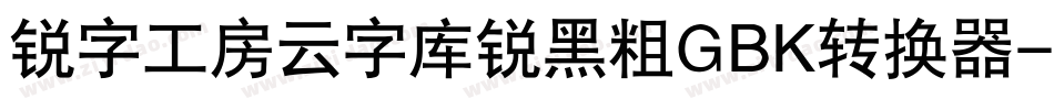 锐字工房云字库锐黑粗GBK转换器字体转换