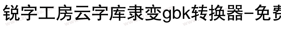 锐字工房云字库隶变gbk转换器字体转换