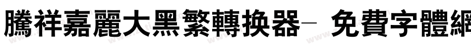 腾祥嘉丽大黑繁转换器字体转换