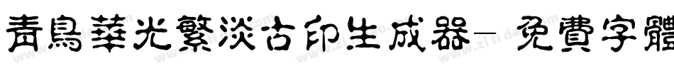 青鸟华光繁淡古印生成器字体转换