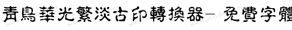 青鸟华光繁淡古印转换器字体转换