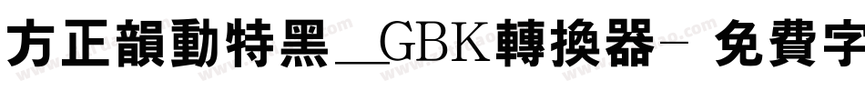 方正韵动特黑_GBK转换器字体转换