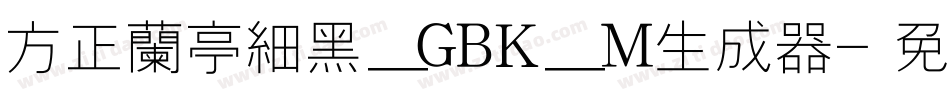 方正兰亭细黑_GBK_M生成器字体转换