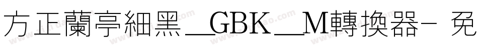 方正兰亭细黑_GBK_M转换器字体转换