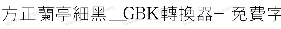 方正兰亭细黑_GBK转换器字体转换