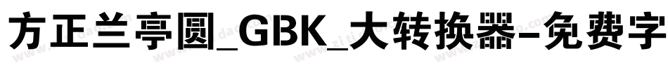 方正兰亭圆_GBK_大转换器字体转换