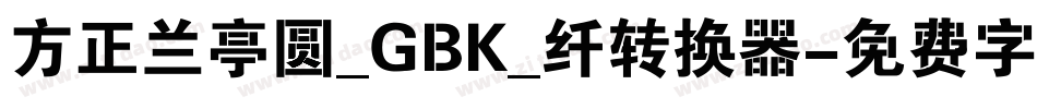 方正兰亭圆_GBK_纤转换器字体转换