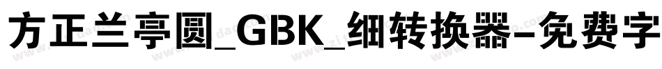 方正兰亭圆_GBK_细转换器字体转换